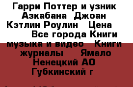 Гарри Поттер и узник Азкабана. Джоан Кэтлин Роулин › Цена ­ 1 500 - Все города Книги, музыка и видео » Книги, журналы   . Ямало-Ненецкий АО,Губкинский г.